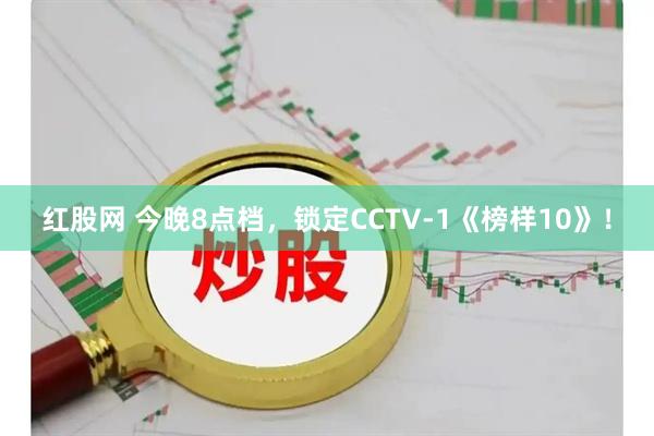 红股网 今晚8点档，锁定CCTV-1《榜样10》！