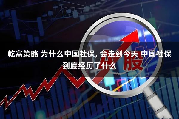 乾富策略 为什么中国社保, 会走到今天 中国社保到底经历了什么