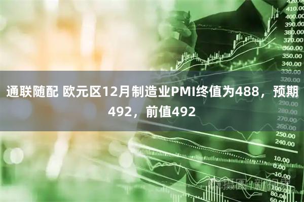 通联随配 欧元区12月制造业PMI终值为488，预期492，前值492
