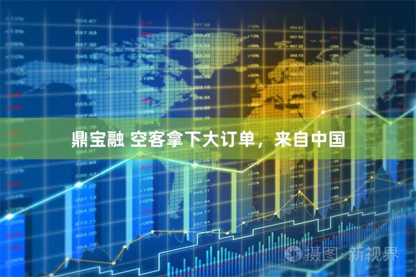 鼎宝融 空客拿下大订单，来自中国